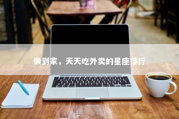 懒到家，天天吃外卖的星座排行