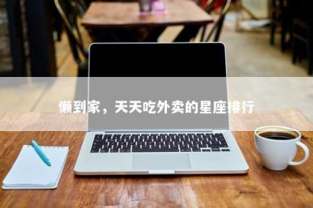 懒到家，天天吃外卖的星座排行