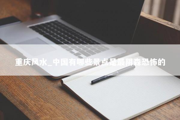 重庆风水_中国有哪些景点是最阴森恐怖的