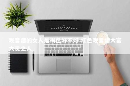 观音痣的女人是褐色好不好 红色观音痣大富大贵之人