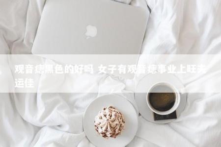 观音痣黑色的好吗 女子有观音痣事业上旺夫运佳