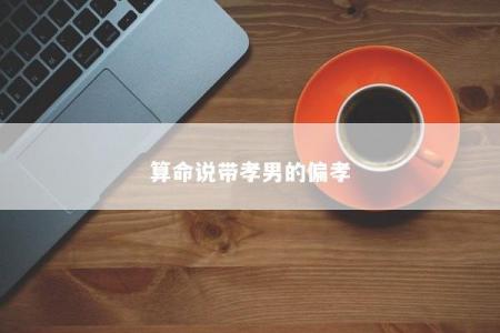 算命说带孝男的偏孝