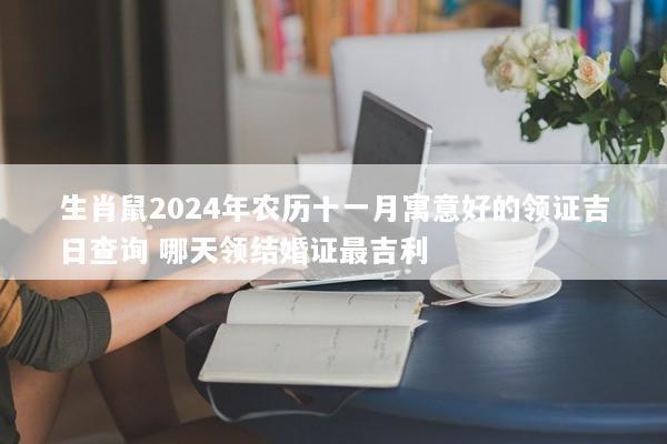 生肖鼠2024年农历十一月寓意好的领证吉日查询 哪天领结婚证最吉利