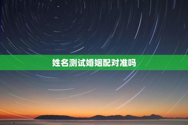 姓名测试与配对分析 姓名测配对婚姻配对？
