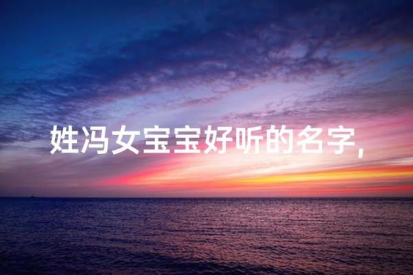 冯姓女孩名字大全-冯姓女孩起名字大全-冯姓名字大全姓名 冯姓女孩名字大全-冯姓女孩起名字大全-冯姓名字大全姓名